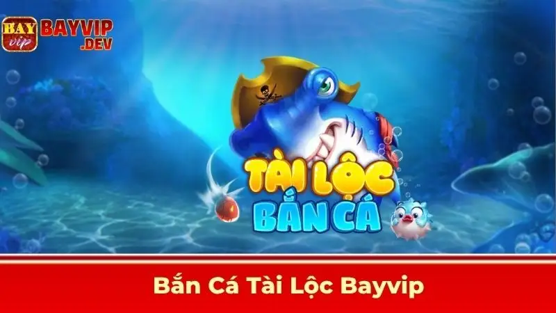 Bắn Cá Tài Lộc Bayvip