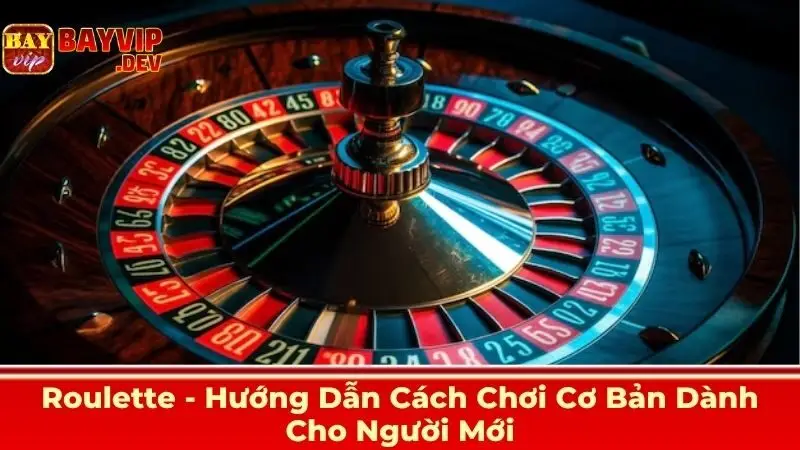 Roulette Bayvip - Hướng Dẫn Cách Chơi Cơ Bản Dành Cho Người Mới